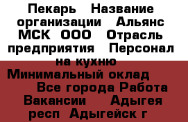 Пекарь › Название организации ­ Альянс-МСК, ООО › Отрасль предприятия ­ Персонал на кухню › Минимальный оклад ­ 28 500 - Все города Работа » Вакансии   . Адыгея респ.,Адыгейск г.